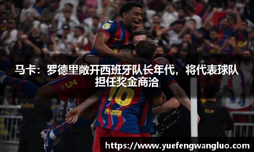马卡：罗德里敞开西班牙队长年代，将代表球队担任奖金商洽